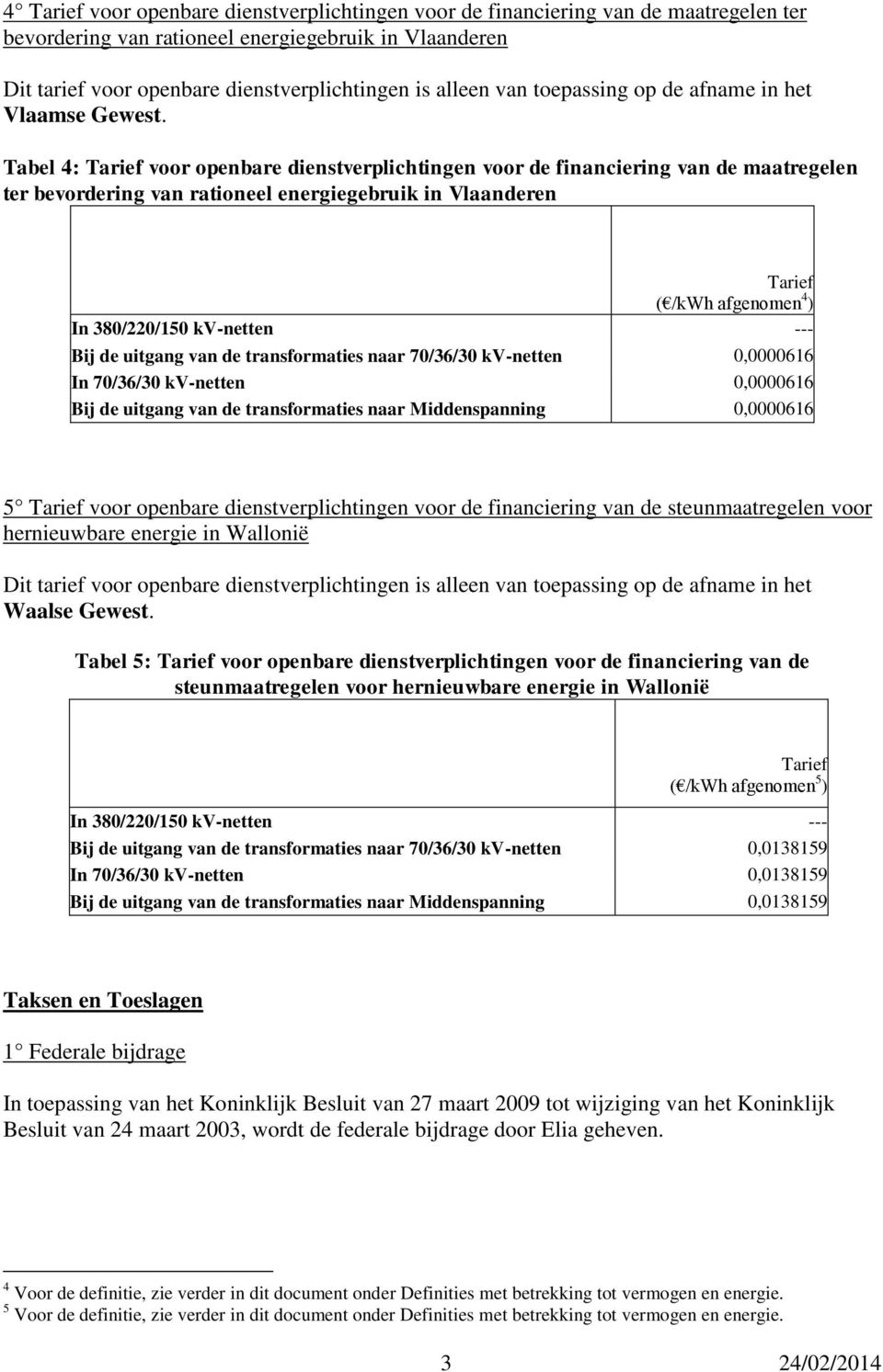 Tabel 4: voor openbare dienstverplichtingen voor de financiering van de maatregelen ter bevordering van rationeel energiegebruik in Vlaanderen ( /kwh afgenomen 4 ) Bij de uitgang van de