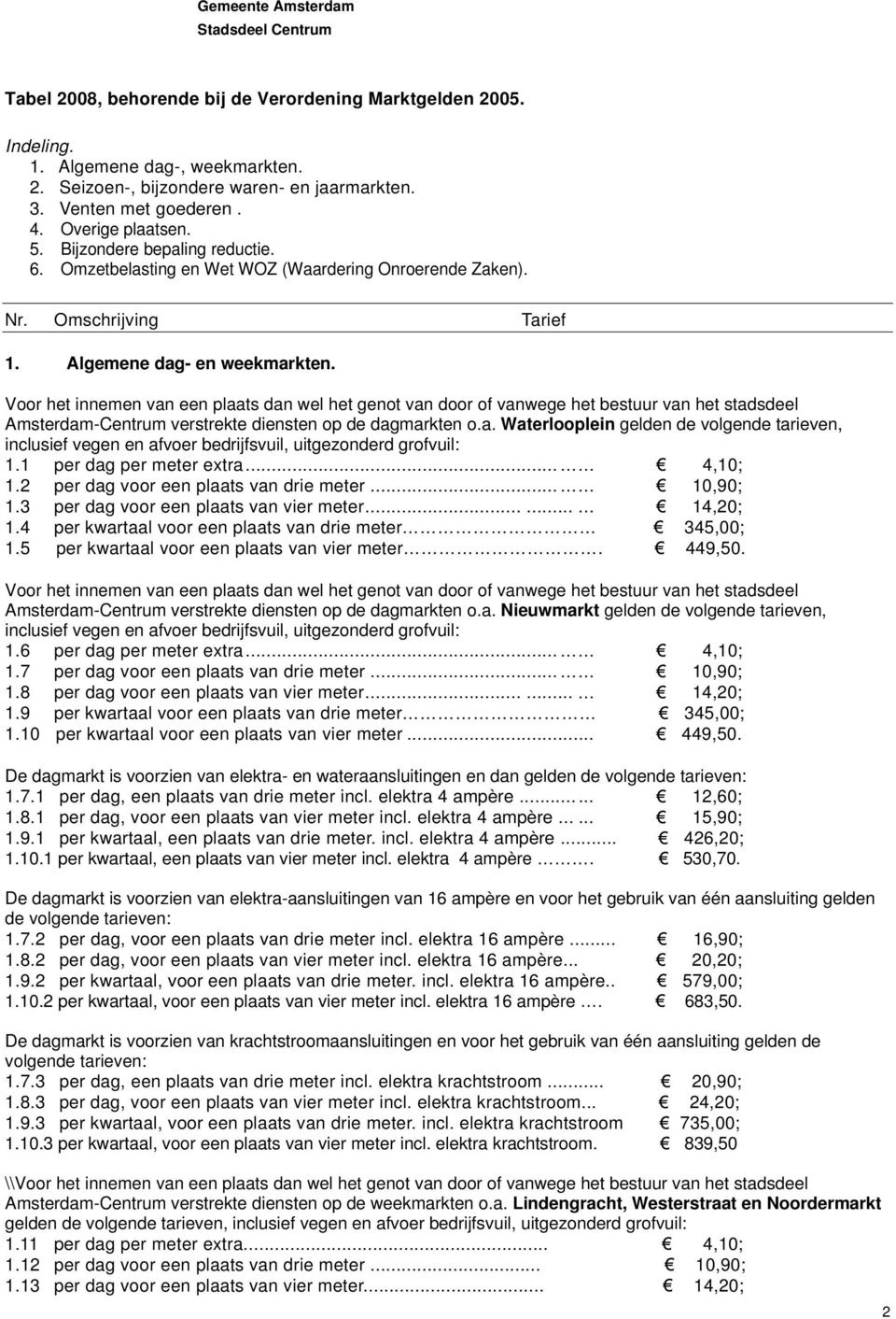 Amsterdam-Centrum verstrekte diensten op de dagmarkten o.a. Waterlooplein gelden de volgende tarieven, inclusief vegen en afvoer bedrijfsvuil, uitgezonderd grofvuil: 1.1 per dag per meter extra.