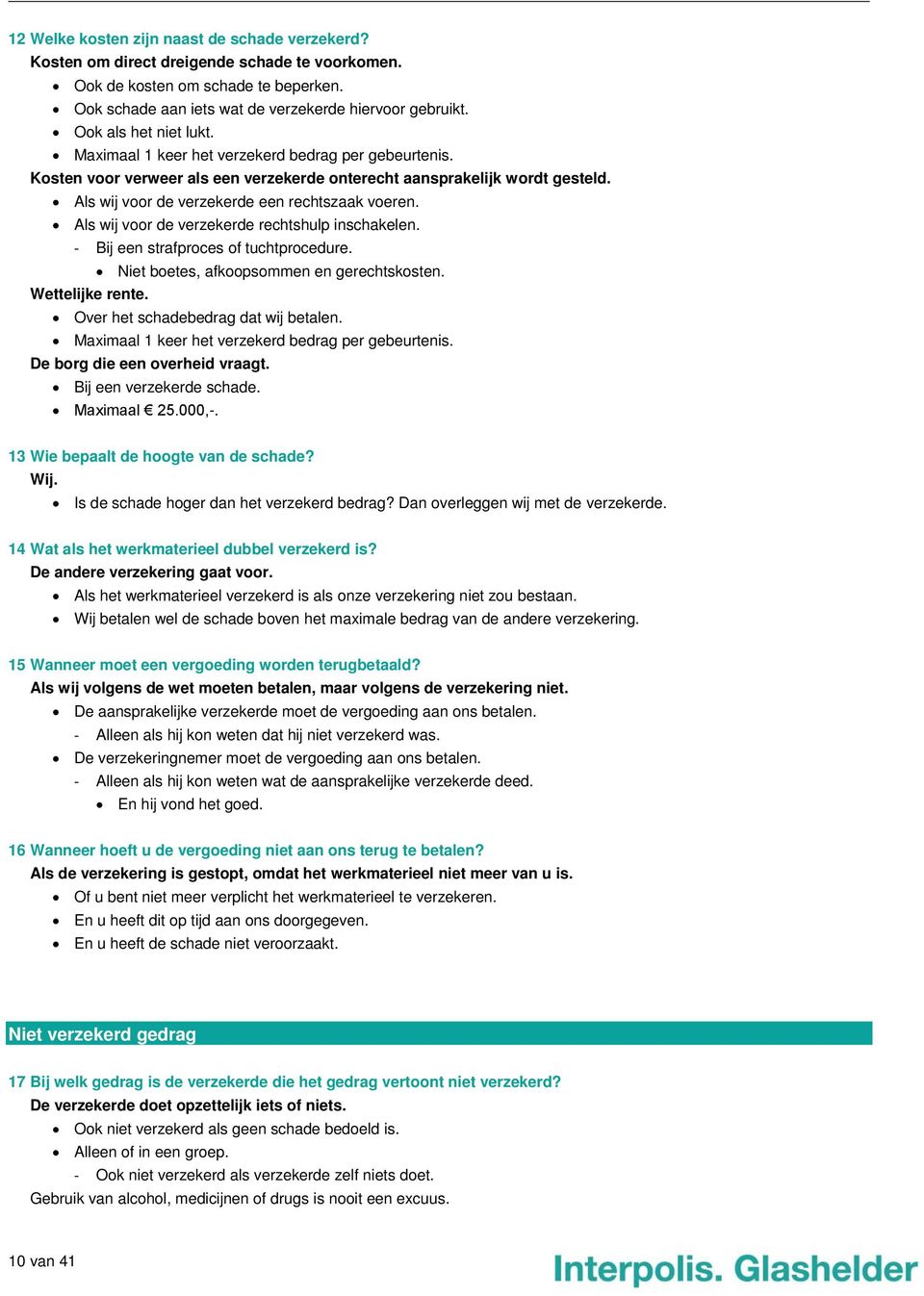 Als wij voor de verzekerde een rechtszaak voeren. Als wij voor de verzekerde rechtshulp inschakelen. - Bij een strafproces of tuchtprocedure. Niet boetes, afkoopsommen en gerechtskosten.