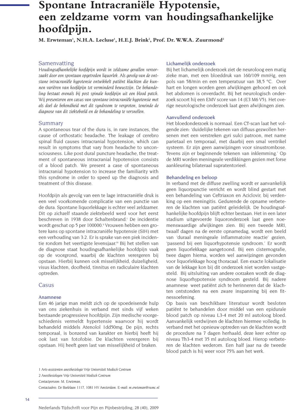 Als gevolg van de ontstane intracraniële hypotensie ontwikkelt patiënt klachten die kunnen variëren van hoofdpijn tot verminderd bewustzijn.