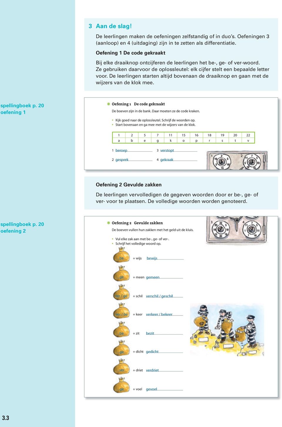 De leerlingen starten altijd bovenaan de draaiknop en gaan met de wijzers van de klok mee. Aan de slag! spellingboek p. 20 oefening 1 Oefening 1 De code gekraakt De boeven zijn in de bank.