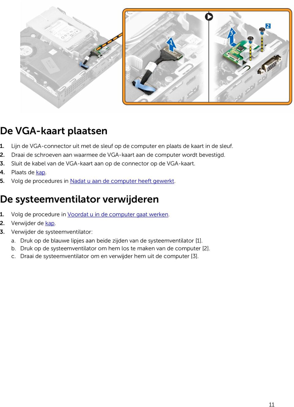 Volg de procedures in Nadat u aan de computer heeft gewerkt. De systeemventilator verwijderen 1. Volg de procedure in Voordat u in de computer gaat werken. 2. Verwijder de kap. 3.