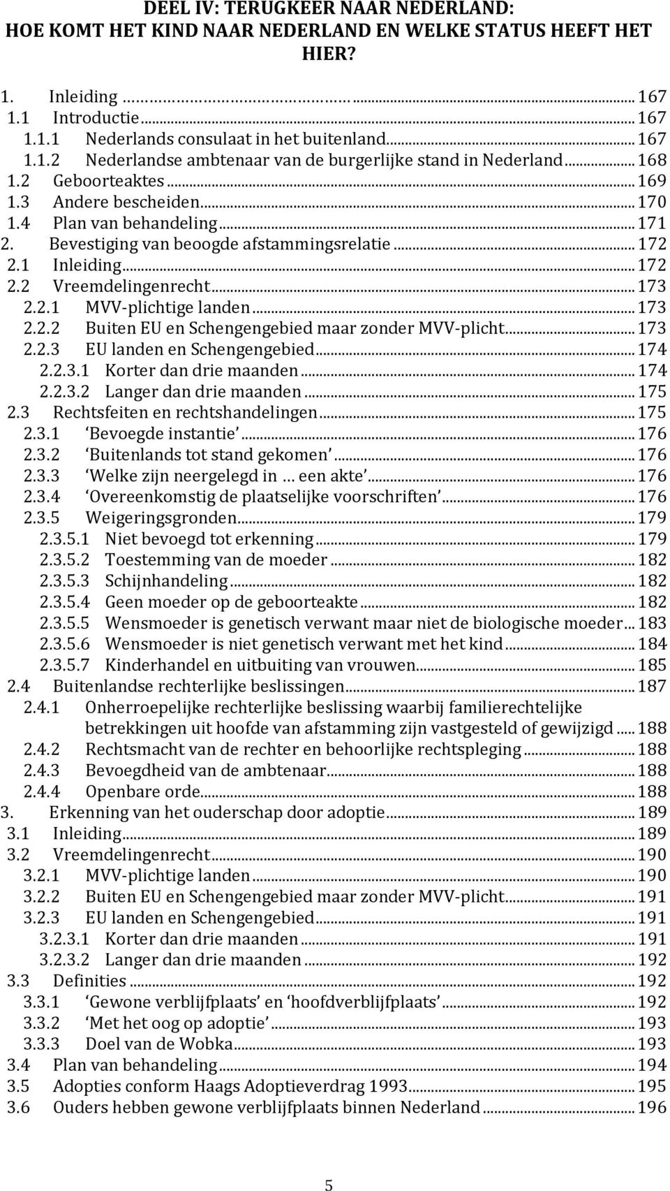 2.1 MVV-plichtige landen... 173 2.2.2 Buiten EU en Schengengebied maar zonder MVV-plicht... 173 2.2.3 EU landen en Schengengebied... 174 2.2.3.1 Korter dan drie maanden... 174 2.2.3.2 Langer dan drie maanden.