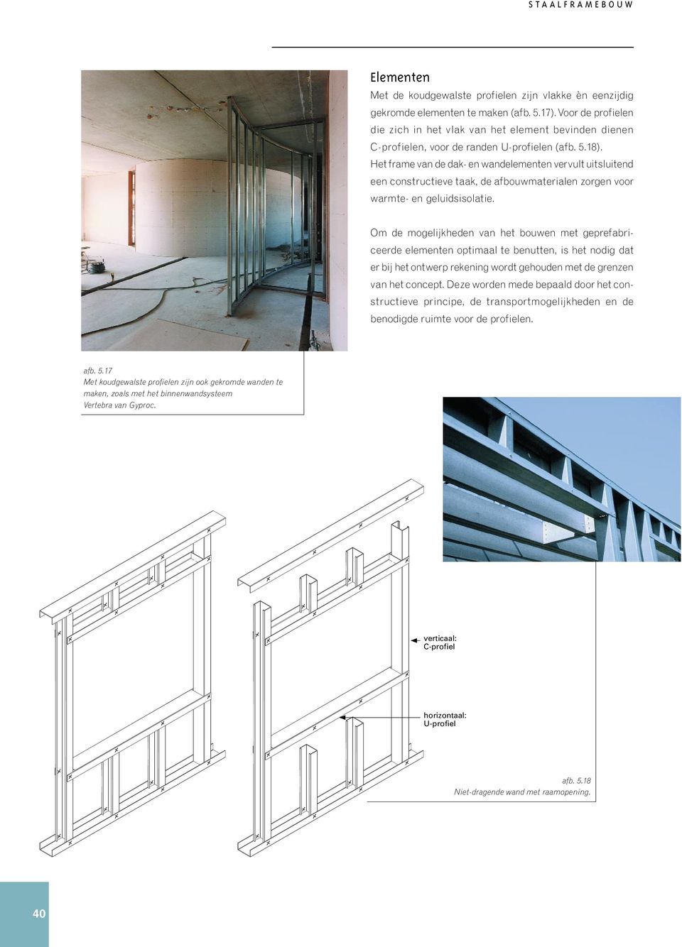 Het frame van de dak- en wandelementen vervult uitsluitend een constructieve taak, de afbouwmaterialen zorgen voor warmte- en geluidsisolatie.