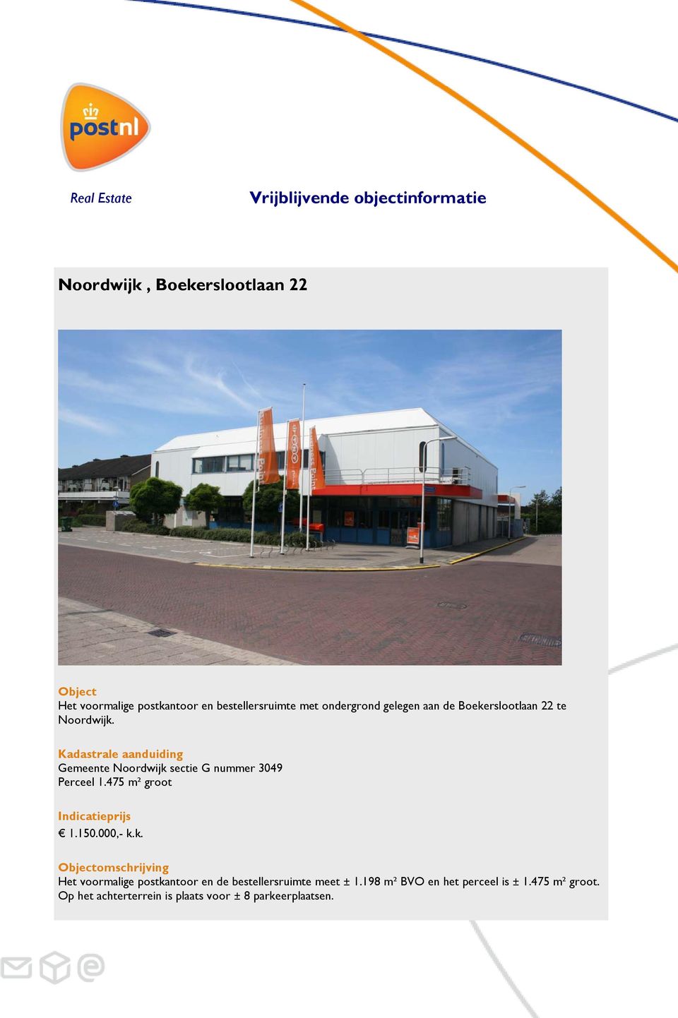 Kadastrale aanduiding Gemeente Noordwijk sectie G nummer 3049 Perceel 1.475 m² groot Indicatieprijs 1.150.000,- k.k. Objectomschrijving Het voormalige postkantoor en de bestellersruimte meet ± 1.