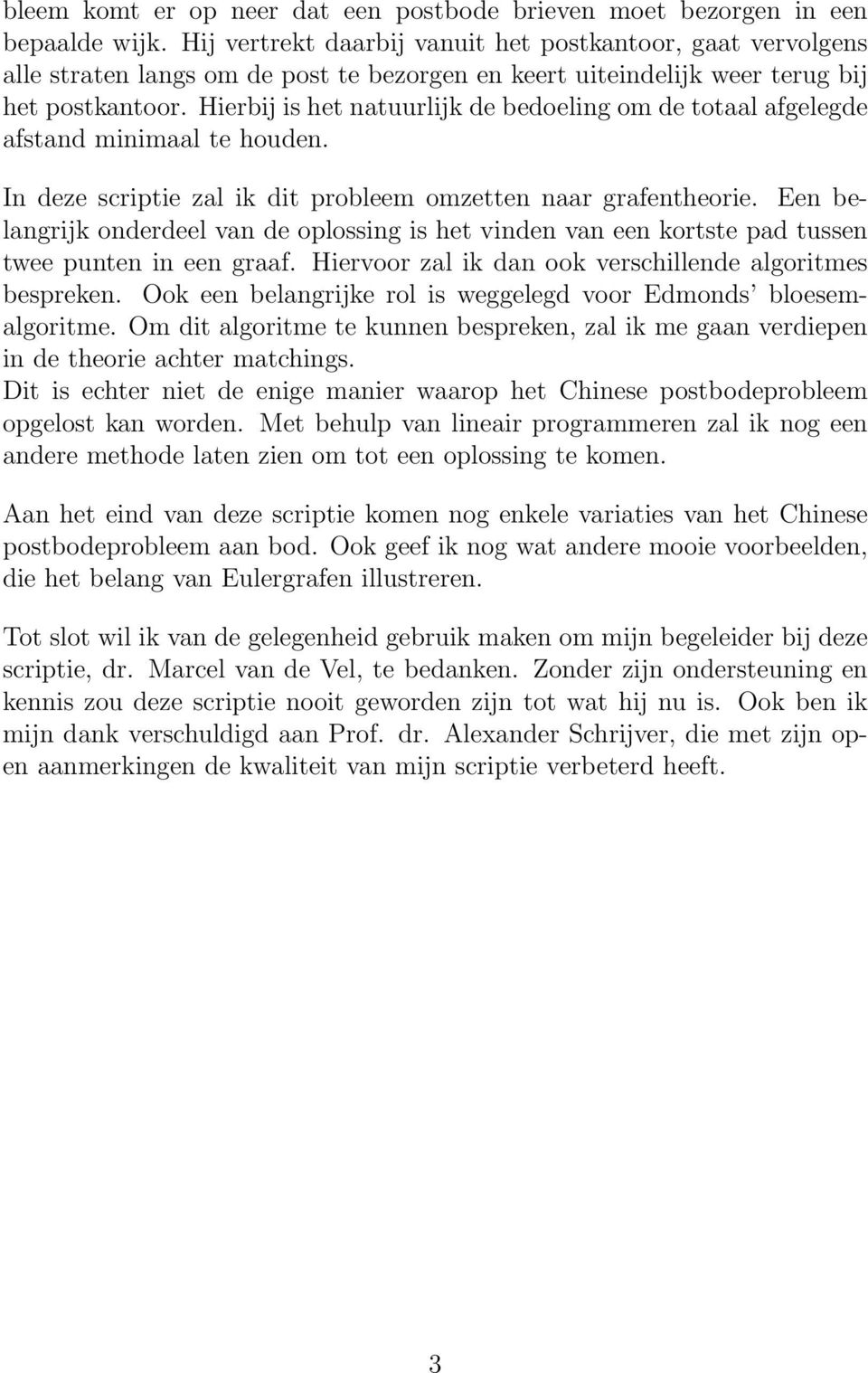 Hierbij is het natuurlijk de bedoeling om de totaal afgelegde afstand minimaal te houden. In deze scriptie zal ik dit probleem omzetten naar grafentheorie.