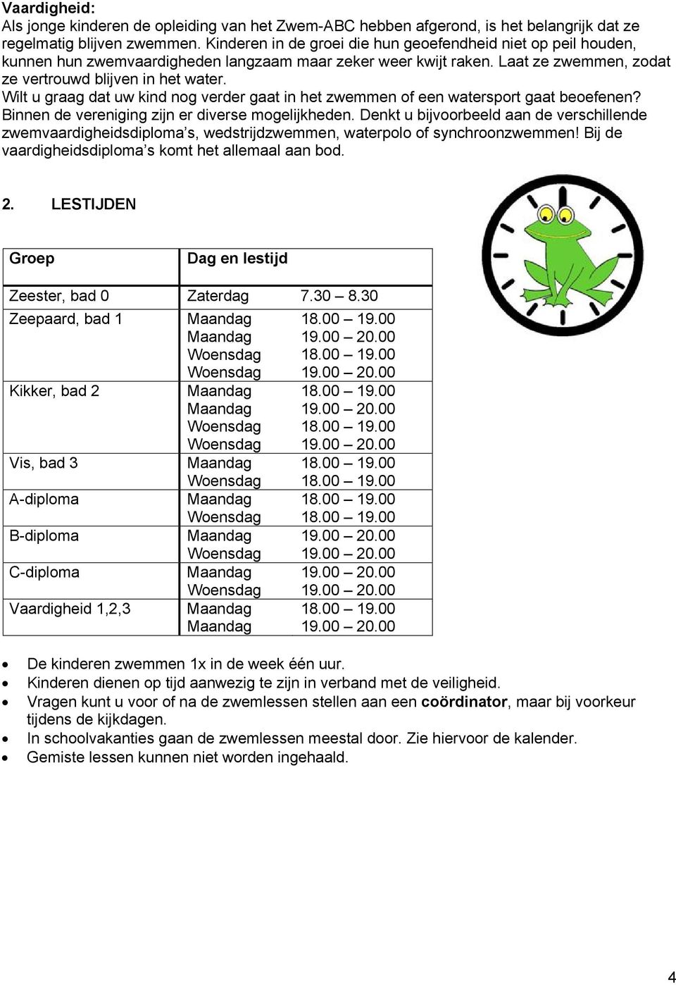 Wilt u graag dat uw kind nog verder gaat in het zwemmen of een watersport gaat beoefenen? Binnen de vereniging zijn er diverse mogelijkheden.