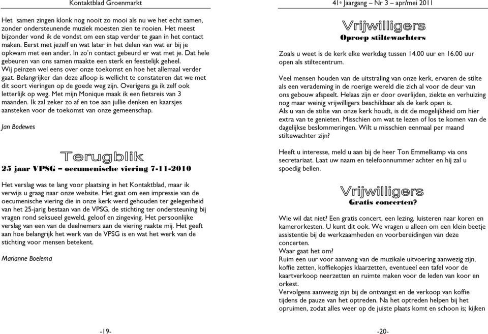 In zo n contact gebeurd er wat met je. Dat hele gebeuren van ons samen maakte een sterk en feestelijk geheel. Wij peinzen wel eens over onze toekomst en hoe het allemaal verder gaat.