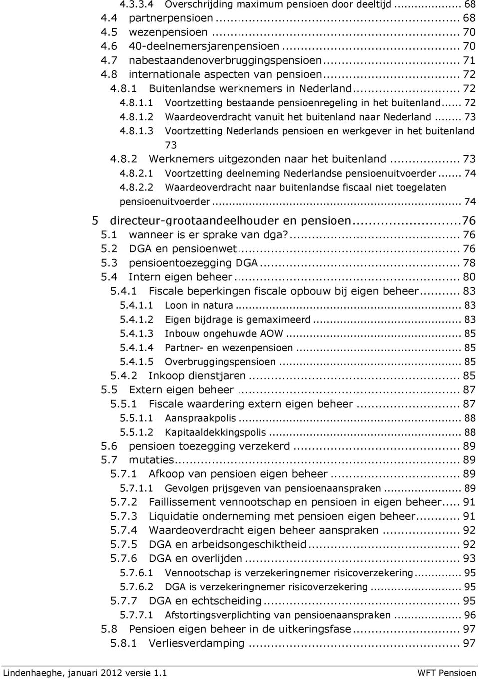 .. 73 4.8.1.3 Voortzetting Nederlands pensioen en werkgever in het buitenland 73 4.8.2 Werknemers uitgezonden naar het buitenland... 73 4.8.2.1 Voortzetting deelneming Nederlandse pensioenuitvoerder.