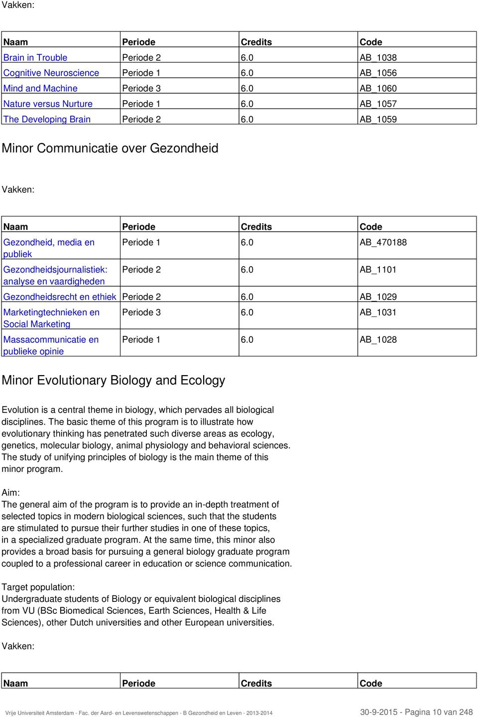 0 AB_1059 Minor Communicatie over Gezondheid Vakken: Naam Periode Credits Code Gezondheid, media en publiek Gezondheidsjournalistiek: analyse en vaardigheden Minor Evolutionary Biology and Ecology