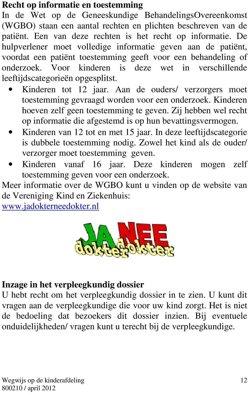 Voor kinderen is deze wet in verschillende leeftijdscategorieën opgesplitst. Kinderen tot 12 jaar. Aan de ouders/ verzorgers moet toestemming gevraagd worden voor een onderzoek.