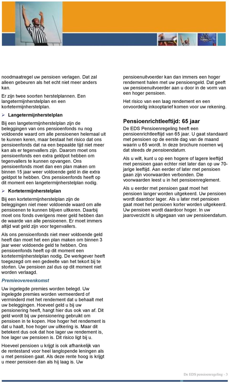 ons pensioenfonds dat na een bepaalde tijd niet meer kan als er tegenvallers zijn. Daarom moet ons pensioenfonds een extra geldpot hebben om tegenvallers te kunnen opvangen.