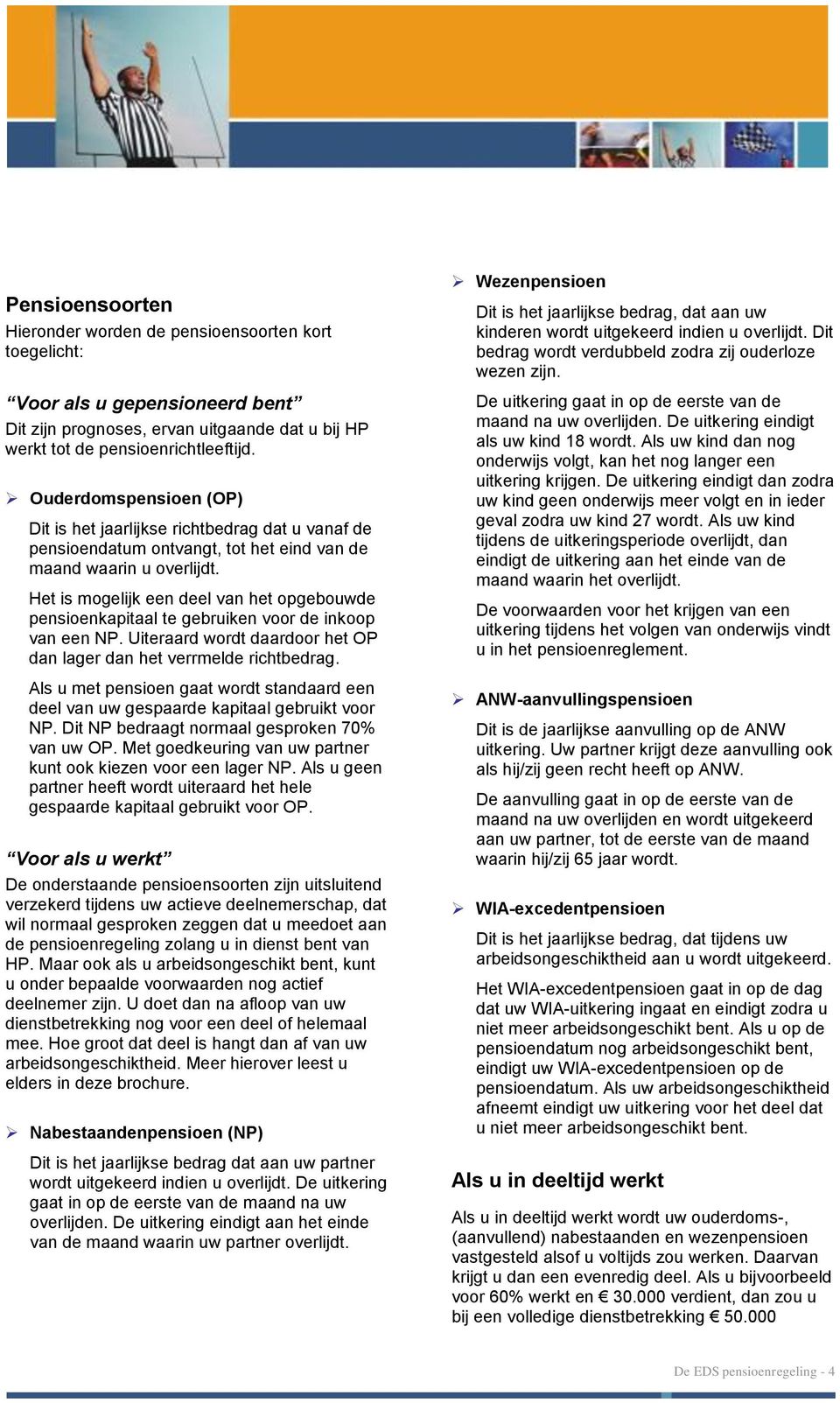 Het is mogelijk een deel van het opgebouwde pensioenkapitaal te gebruiken voor de inkoop van een NP. Uiteraard wordt daardoor het OP dan lager dan het verrmelde richtbedrag.