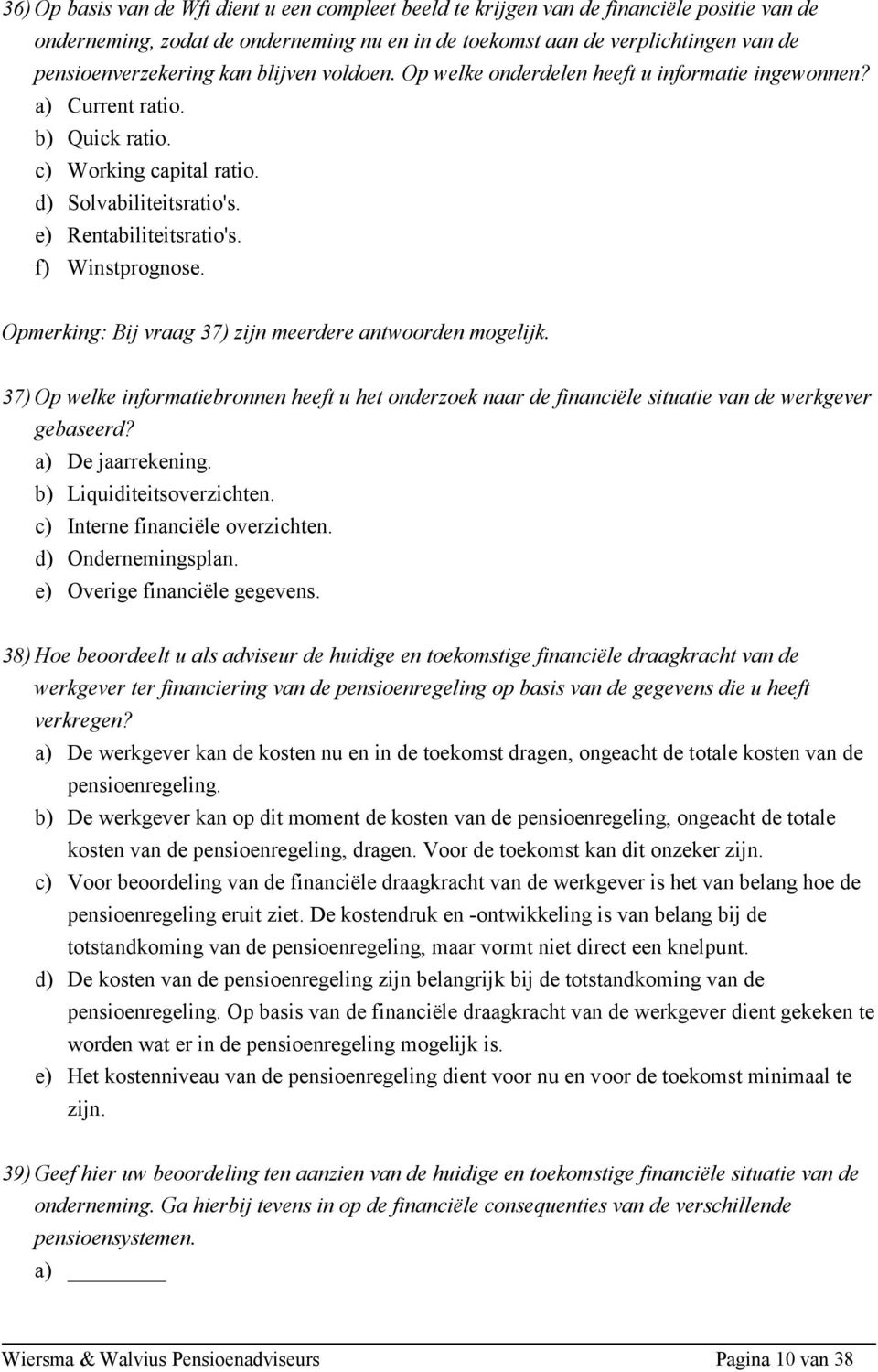 f) Winstprognose. Opmerking: Bij vraag 37) zijn meerdere antwoorden mogelijk. 37) Op welke informatiebronnen heeft u het onderzoek naar de financiële situatie van de werkgever gebaseerd?