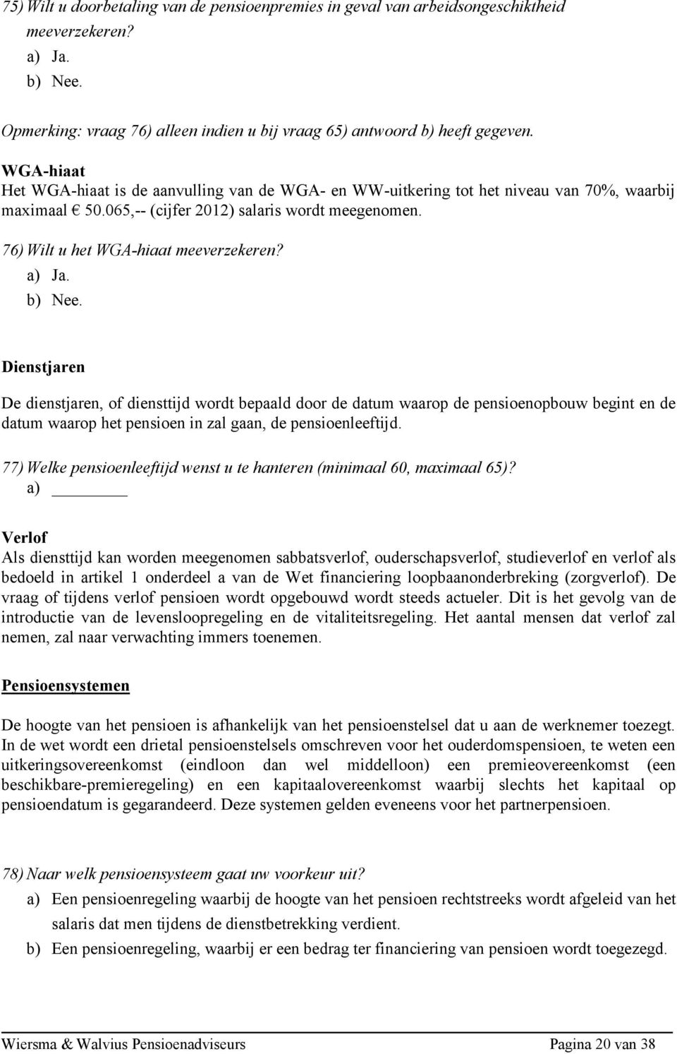 a) Ja. b) Nee. Dienstjaren De dienstjaren, of diensttijd wordt bepaald door de datum waarop de pensioenopbouw begint en de datum waarop het pensioen in zal gaan, de pensioenleeftijd.