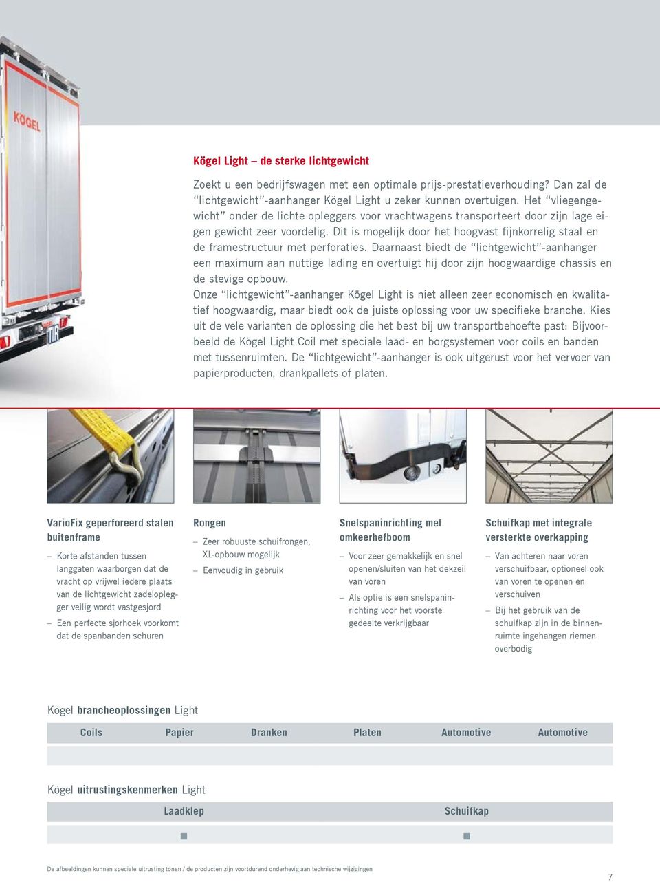 Dit is mogelijk door het hoogvast fijnkorrelig staal en de framestructuur met perforaties.