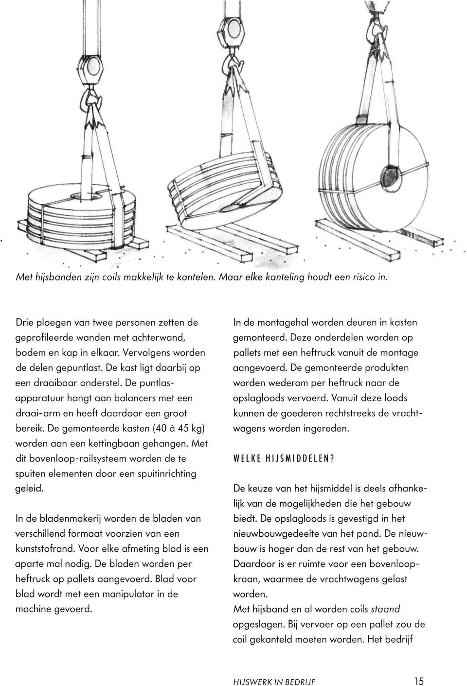 De gemonteerde kasten (40 à 45 kg) worden aan een kettingbaan gehangen. Met dit bovenloop-railsysteem worden de te spuiten elementen door een spuitinrichting geleid.