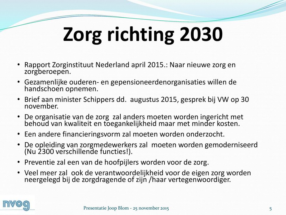 De organisatie van de zorg zal anders moeten worden ingericht met behoud van kwaliteit en toegankelijkheid maar met minder kosten. Een andere financieringsvorm zal moeten worden onderzocht.