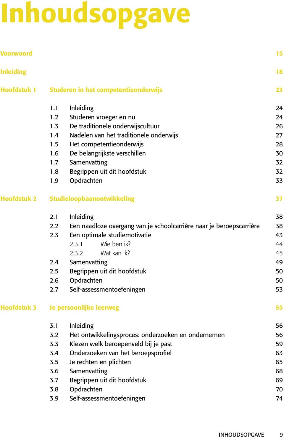 9 Opdrachten 33 Hoofdstuk 2 Studieloopbaanontwikkeling 37 2.1 Inleiding 38 2.2 Een naadloze overgang van je schoolcarrière naar je beroepscarrière 38 2.3 Een optimale studiemotivatie 43 2.3.1 Wie ben ik?