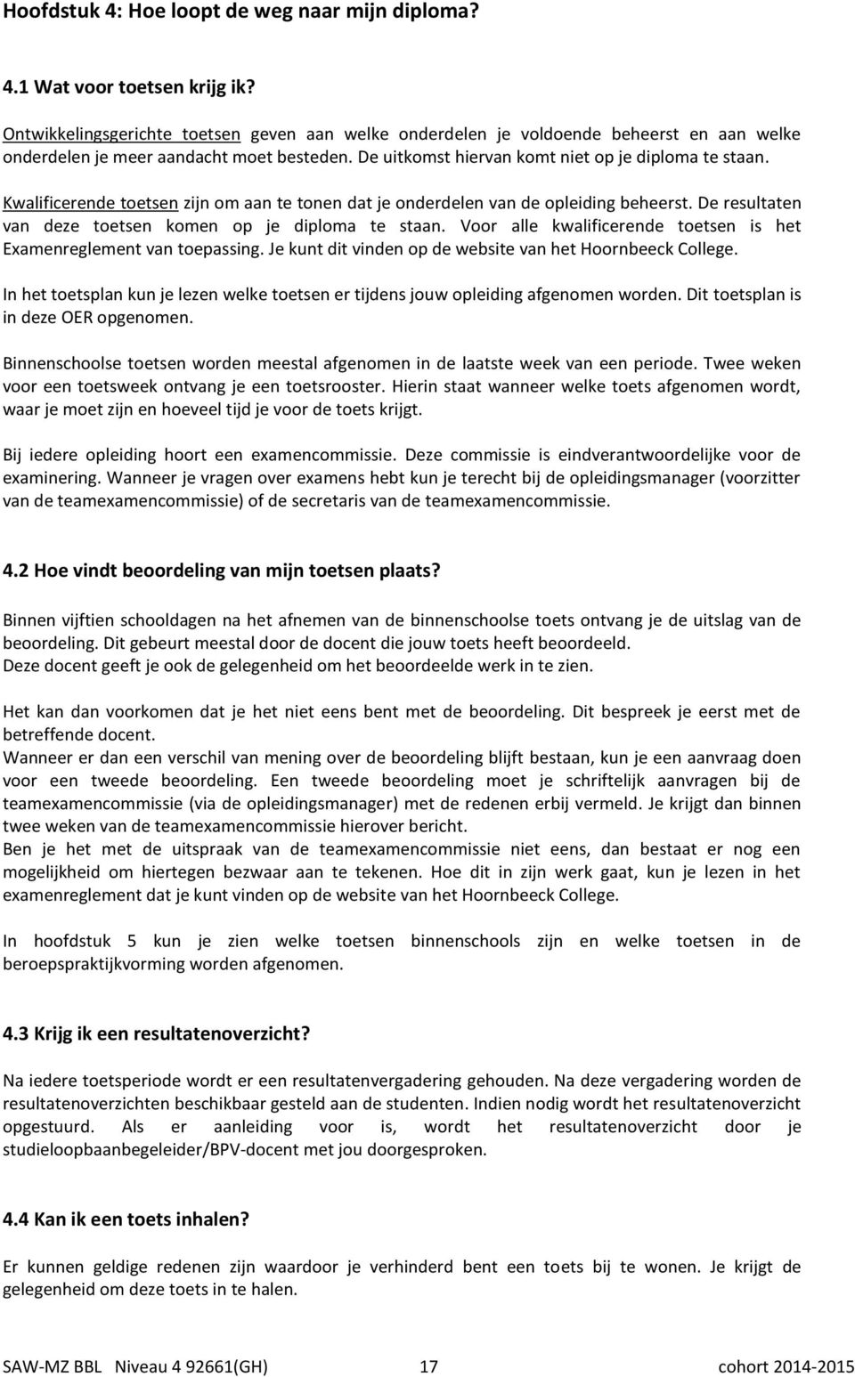 walificerende toetsen zijn om aan te tonen dat je onderdelen van de opleiding beheerst. De resultaten van deze toetsen komen op je diploma te staan.