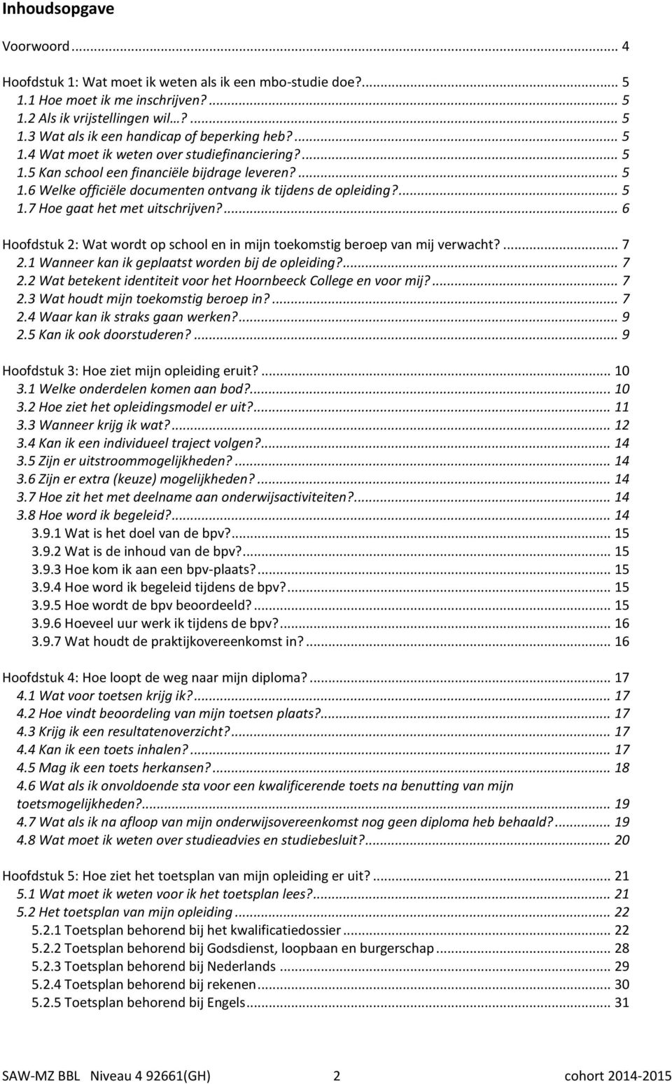 ... 6 Hoofdstuk 2: Wat wordt op school en in mijn toekomstig beroep van mij verwacht?... 7 2. Wanneer kan ik geplaatst worden bij de opleiding?... 7 2.2 Wat betekent identiteit voor het Hoornbeeck College en voor mij?