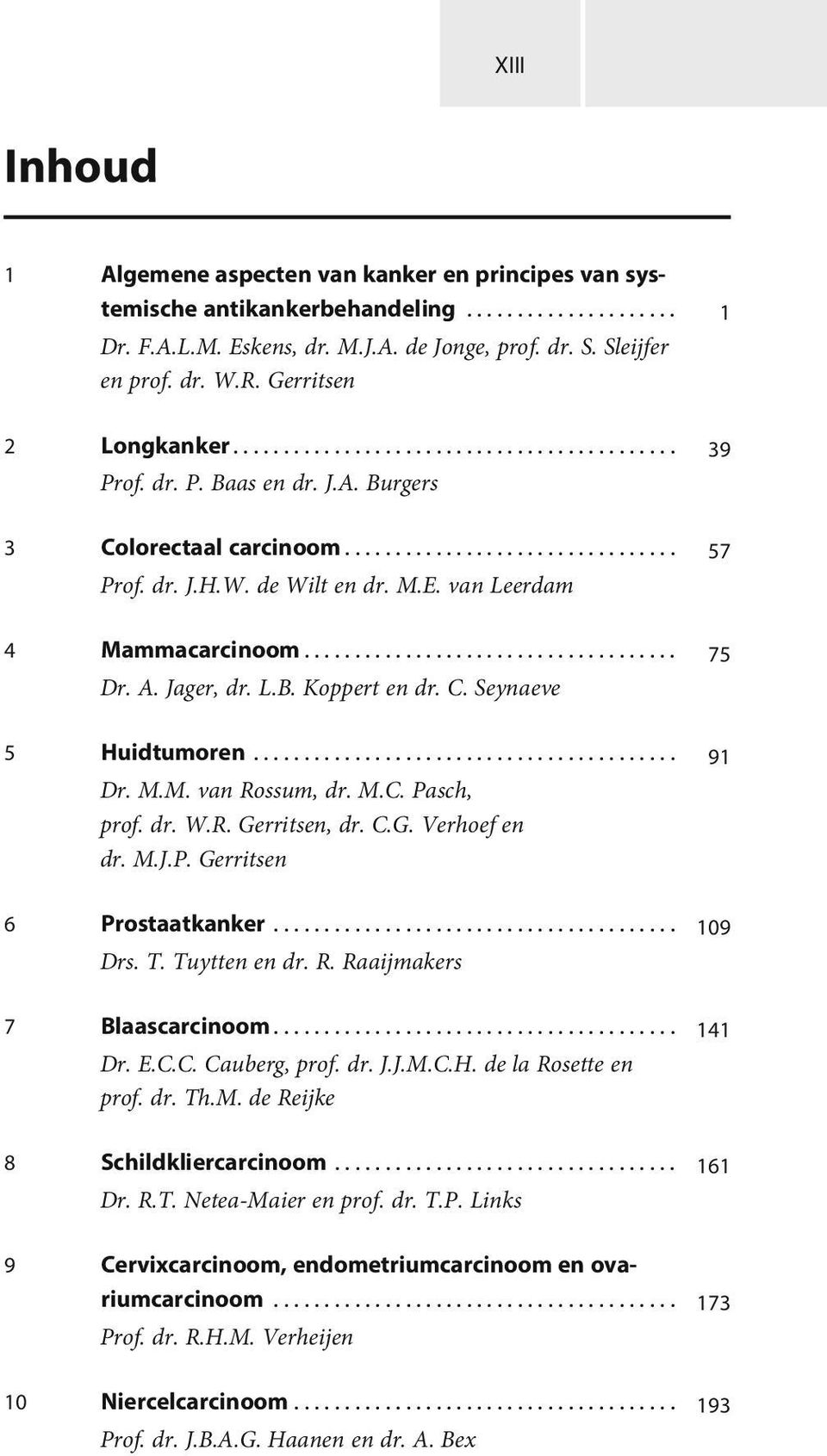 C. Seynaeve 5 Huidtumoren... 91 Dr. M.M. van Rossum, dr. M.C. Pasch, prof. dr. W.R. Gerritsen, dr. C.G. Verhoef en dr. M.J.P. Gerritsen 6 Prostaatkanker... 109 Drs. T. Tuytten en dr. R. Raaijmakers 7 Blaascarcinoom.