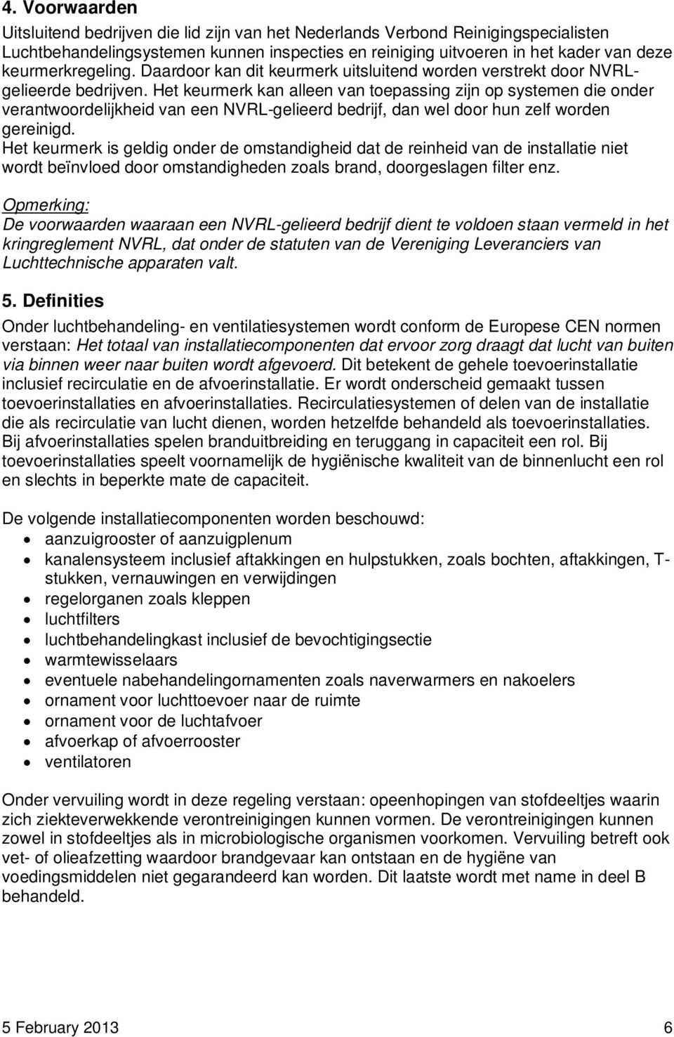 Het keurmerk kan alleen van toepassing zijn op systemen die onder verantwoordelijkheid van een NVRL-gelieerd bedrijf, dan wel door hun zelf worden gereinigd.