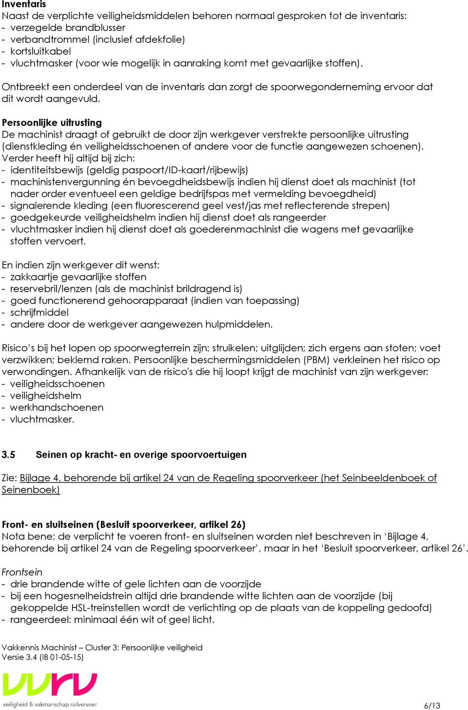 Persoonlijke uitrusting De machinist draagt of gebruikt de door zijn werkgever verstrekte persoonlijke uitrusting (dienstkleding én veiligheidsschoenen of andere voor de functie aangewezen schoenen).