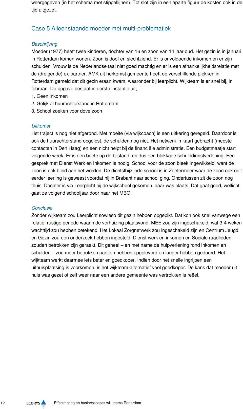 Zoon is doof en slechtziend. Er is onvoldoende inkomen en er zijn schulden. Vrouw is de Nederlandse taal niet goed machtig en er is een afhankelijkheidsrelatie met de (dreigende) ex-partner.