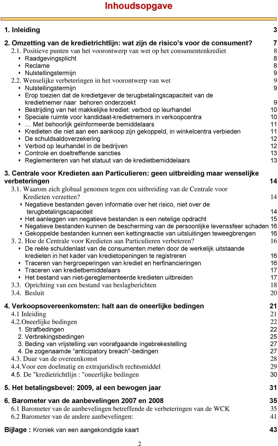 van het makkelijke krediet: verbod op leurhandel 10 Speciale ruimte voor kandidaat-kredietnemers in verkoopcentra 10 Met behoorlijk geïnformeerde bemiddelaars 11 Kredieten die niet aan een aankoop