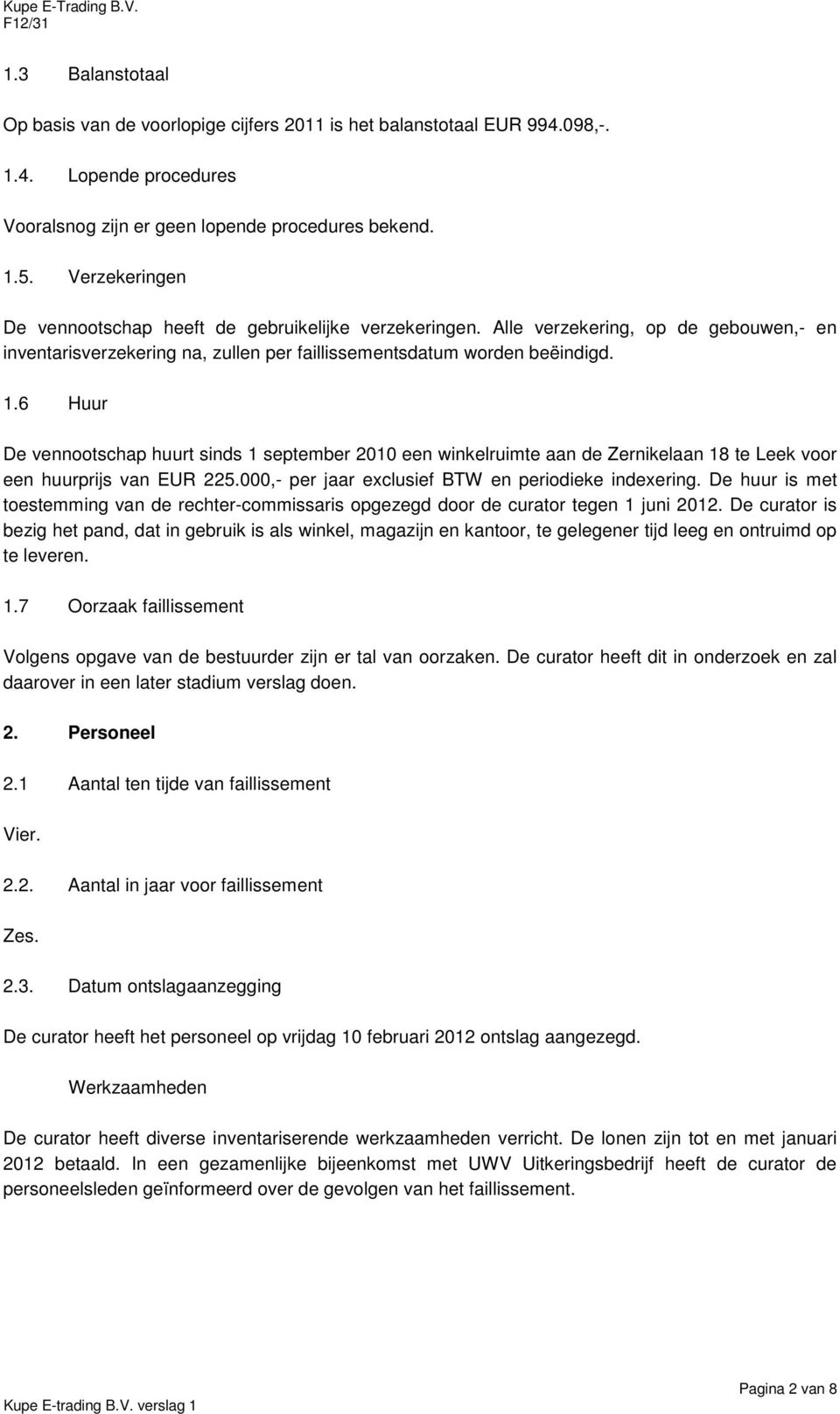 6 Huur De vennootschap huurt sinds 1 september 2010 een winkelruimte aan de Zernikelaan 18 te Leek voor een huurprijs van EUR 225.000,- per jaar exclusief BTW en periodieke indexering.