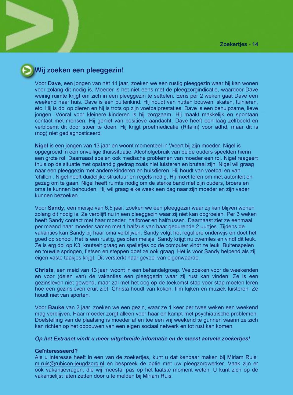 Hij houdt van hutten bouwen, skaten, tuinieren, etc. Hij is dol op dieren en hij is trots op zijn voetbalprestaties. Dave is een behulpzame, lieve jongen.