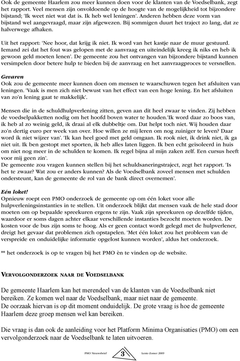 Anderen hebben deze vorm van bijstand wel aangevraagd, maar zijn afgewezen. Bij sommigen duurt het traject zo lang, dat ze halverwege afhaken. Uit het rapport: Nee hoor, dat krijg ik niet.