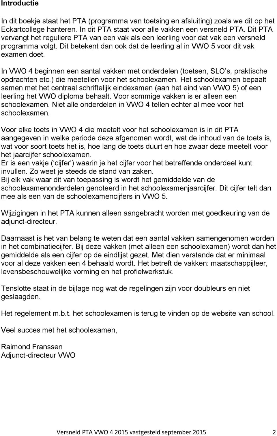 In VWO 4 beginnen een aantal vakken met onderdelen (en, SLO s, praktische opdrachten etc.) die meetellen voor het schoolexamen.