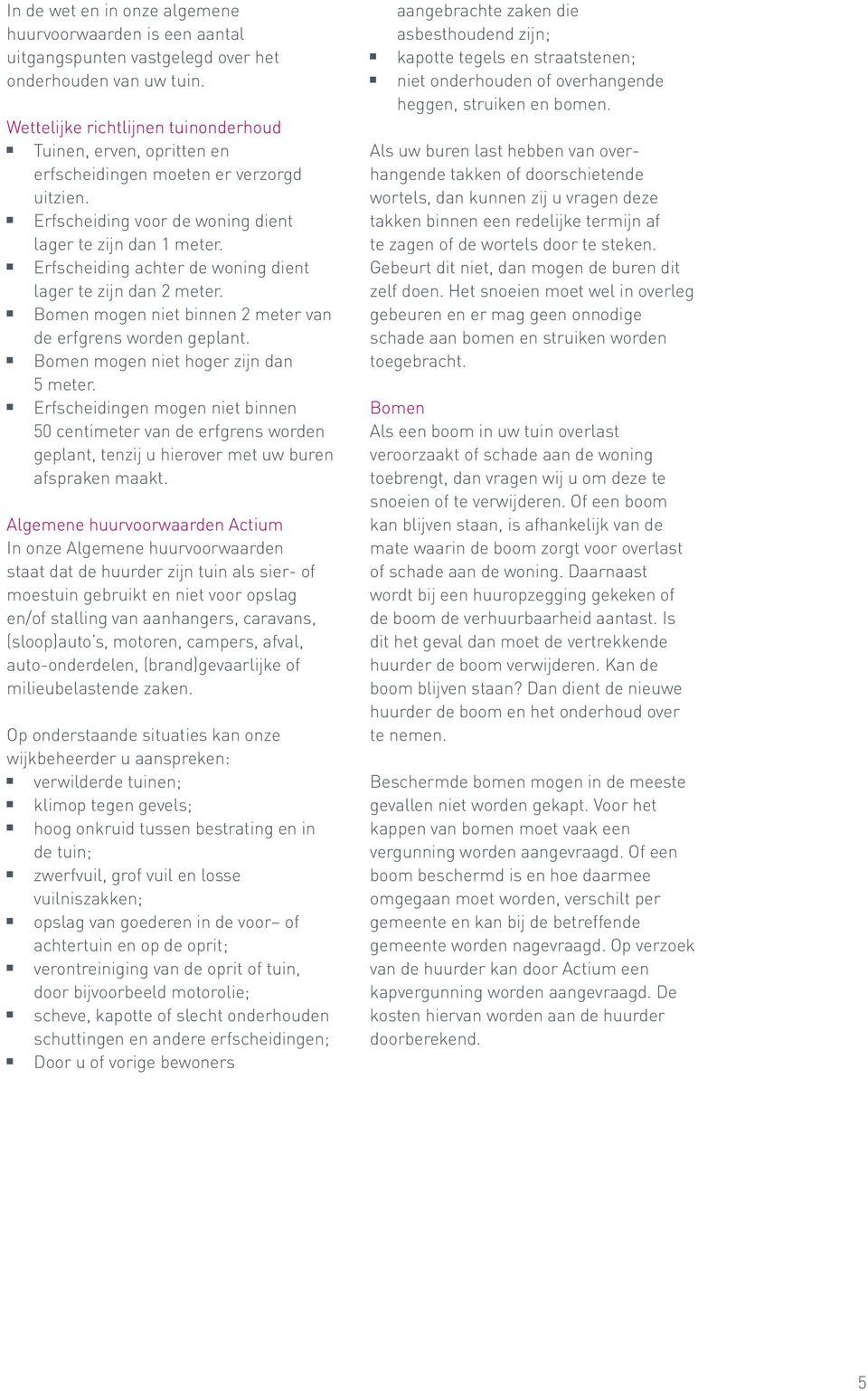 Erfscheiding achter de woning dient lager te zijn dan 2 meter. Bomen mogen niet binnen 2 meter van de erfgrens worden geplant. Bomen mogen niet hoger zijn dan 5 meter.