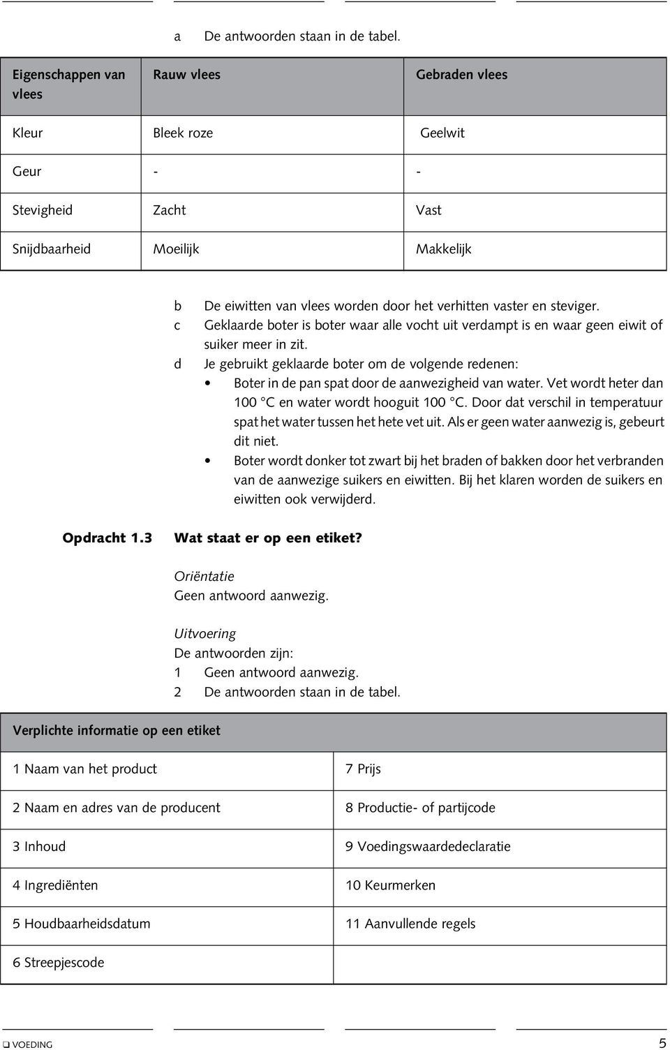 en steviger. Geklaarde boter is boter waar alle vocht uit verdampt is en waar geen eiwit of suiker meer in zit.