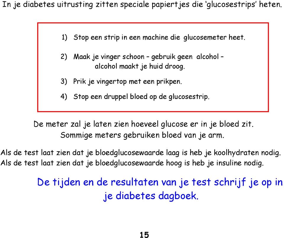 De meter zal je laten zien hoeveel glucose er in je bloed zit. Sommige meters gebruiken bloed van je arm.