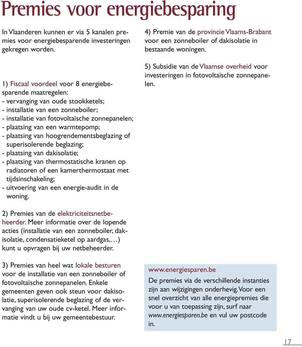 warmtepomp; - plaatsing van hoogrendementsbeglazing of superisolerende beglazing; - plaatsing van dakisolatie; - plaatsing van thermostatische kranen op radiatoren of een kamerthermostaat met