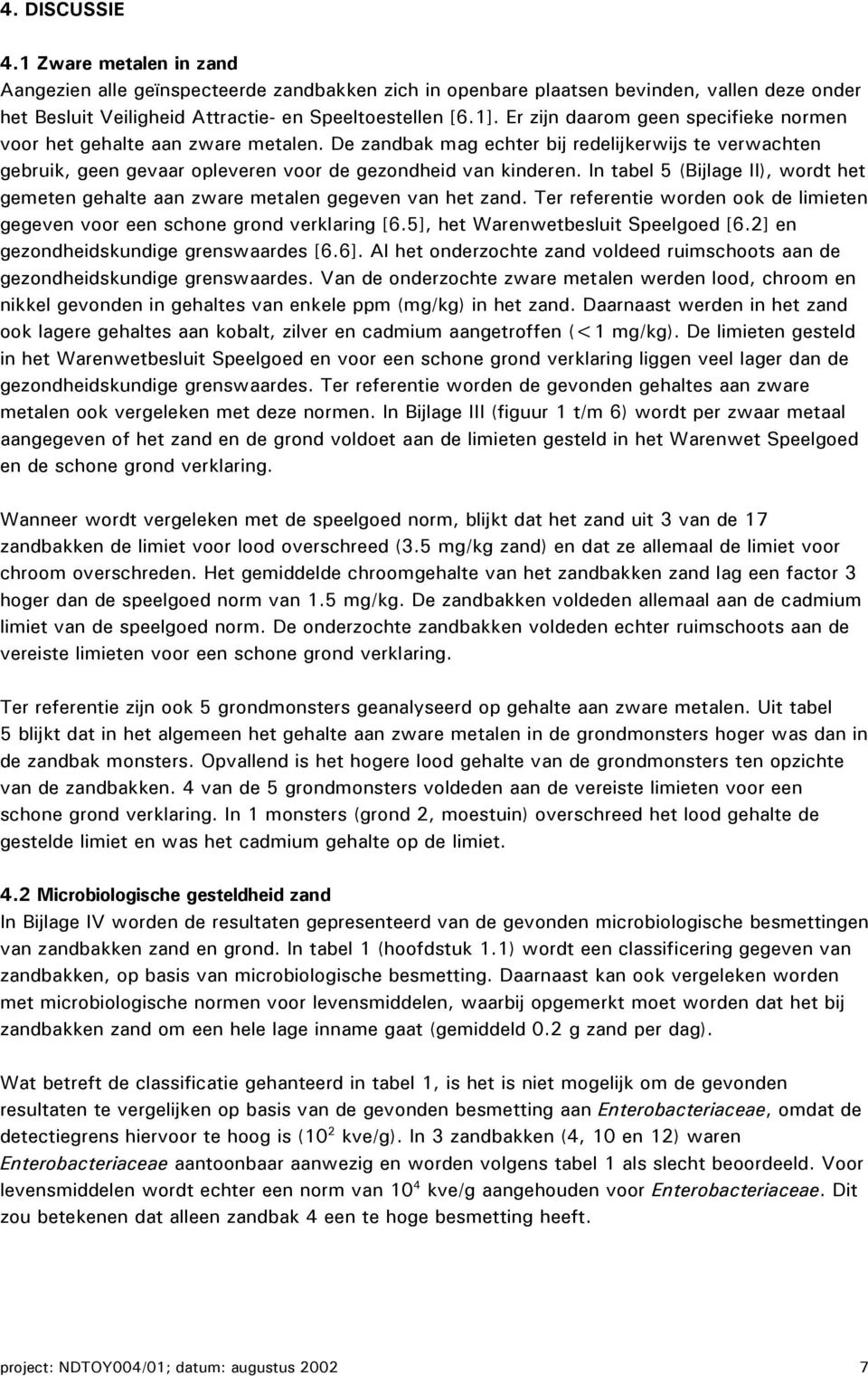 In tabel 5 (Bijlage II), wordt het gemeten gehalte aan zware metalen gegeven van het zand. Ter referentie worden ook de limieten gegeven voor een schone grond verklaring [6.