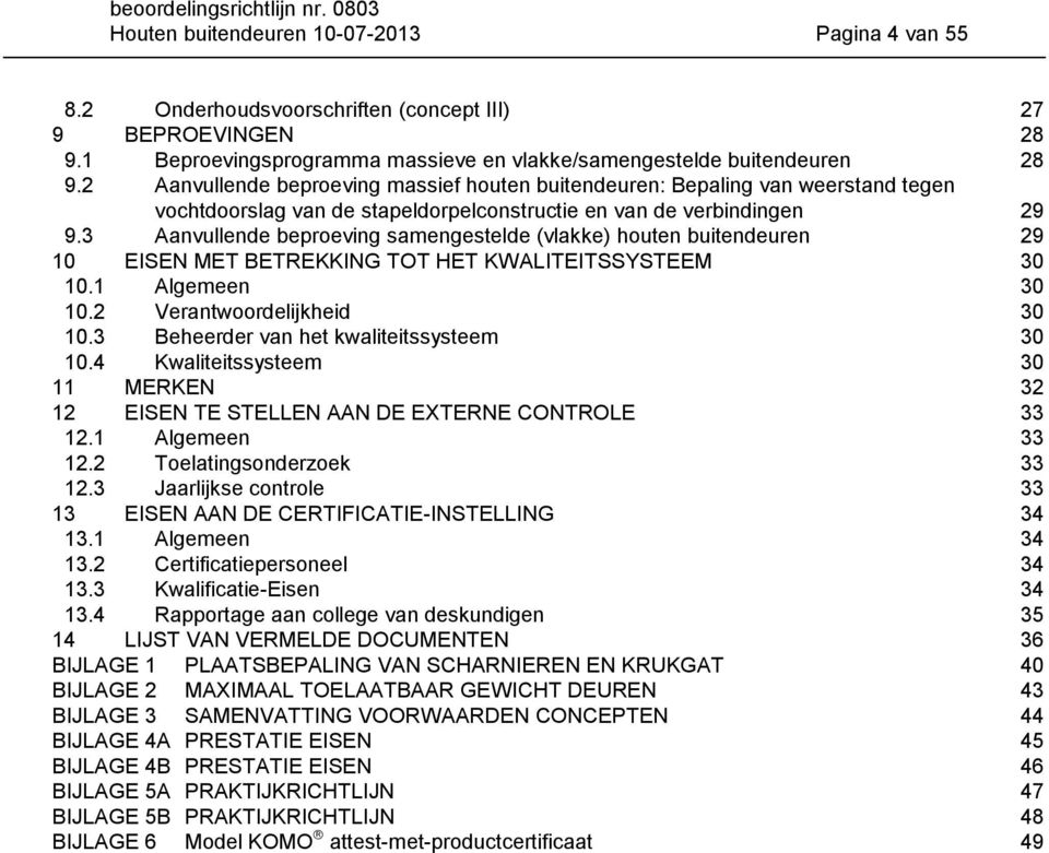 3 Aanvullende beproeving samengestelde (vlakke) houten buitendeuren 29 10 EISEN MET BETREKKING TOT HET KWALITEITSSYSTEEM 30 10.1 Algemeen 30 10.2 Verantwoordelijkheid 30 10.