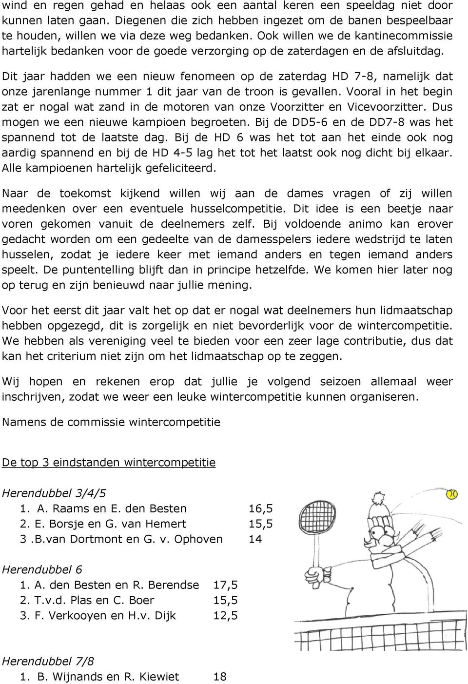 Dit jaar hadden we een nieuw fenomeen op de zaterdag HD 7-8, namelijk dat onze jarenlange nummer 1 dit jaar van de troon is gevallen.