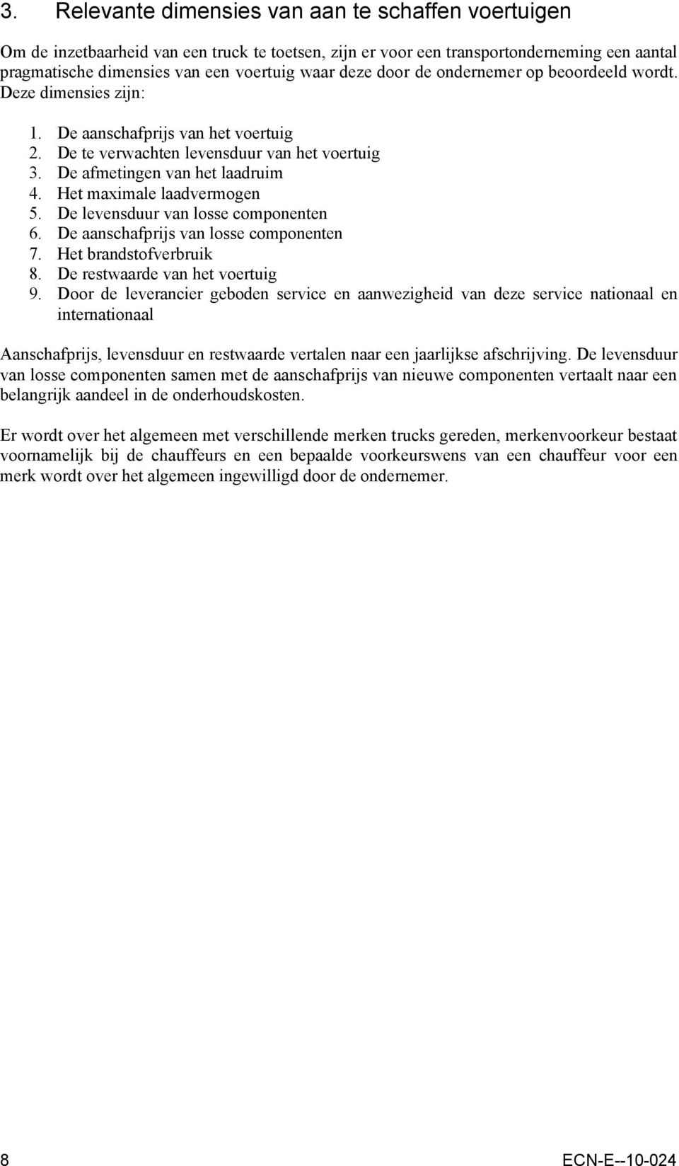 Het maximale laadvermogen 5. De levensduur van losse componenten 6. De aanschafprijs van losse componenten 7. Het brandstofverbruik 8. De restwaarde van het voertuig 9.