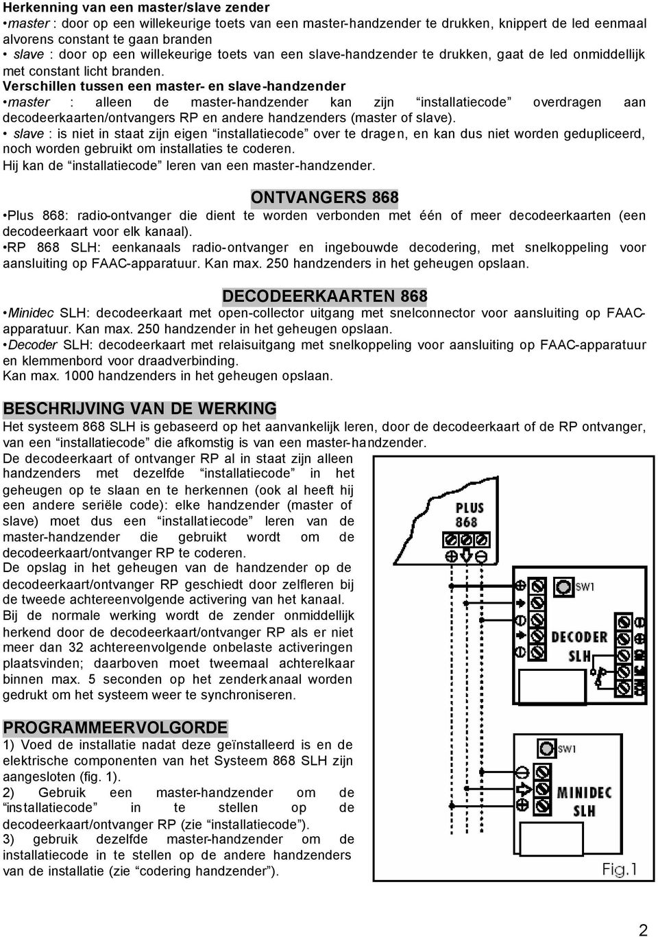 Verschillen tussen een master- en slave-handzender master : alleen de master-handzender kan zijn installatiecode overdragen aan decodeerkaarten/ontvangers RP en andere handzenders (master of slave).