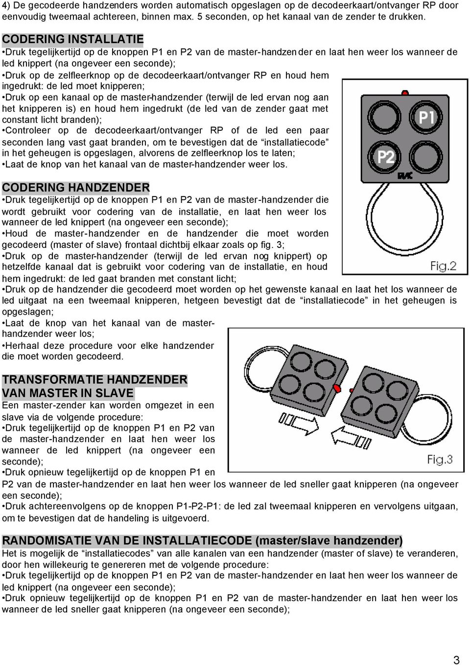 decodeerkaart/ontvanger RP en houd hem ingedrukt: de led moet knipperen; Druk op een kanaal op de master-handzender (terwijl de led ervan nog aan het knipperen is) en houd hem ingedrukt (de led van