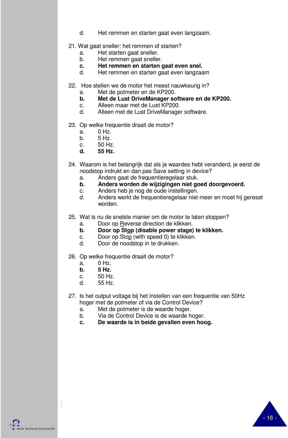 Alleen maar met de Lust KP200. d. Alleen met de Lust DriveManager software. 23. Op welke frequentie draait de motor? a. 0 Hz. b. 5 Hz. c. 50 Hz. d. 55 Hz. 24.