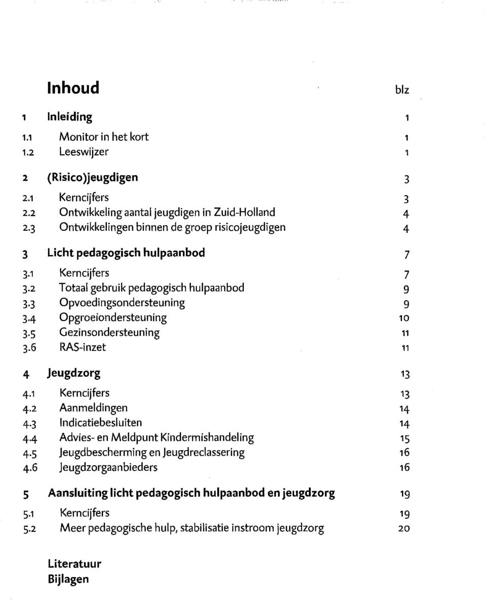 Opgroeiondersteuning 10 3 5 Gezinsondersteuning 11 3-6 RAS-inzet 11 4 jeugdzorg 13 4-1 Kerncijfers 13 4-2 Aanmeldingen 14 4 3 Indicatiebesluiten 14 44 Advies- en Meldpunt Kindermishandeling