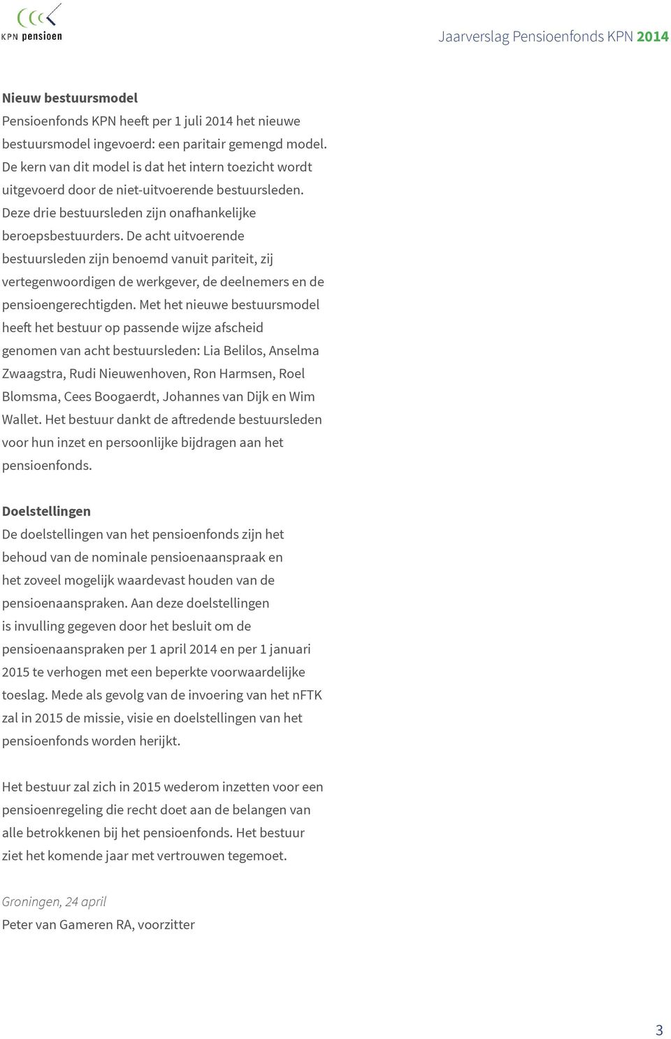 De acht uitvoerende bestuursleden zijn benoemd vanuit pariteit, zij vertegenwoordigen de werkgever, de deelnemers en de pensioengerechtigden.