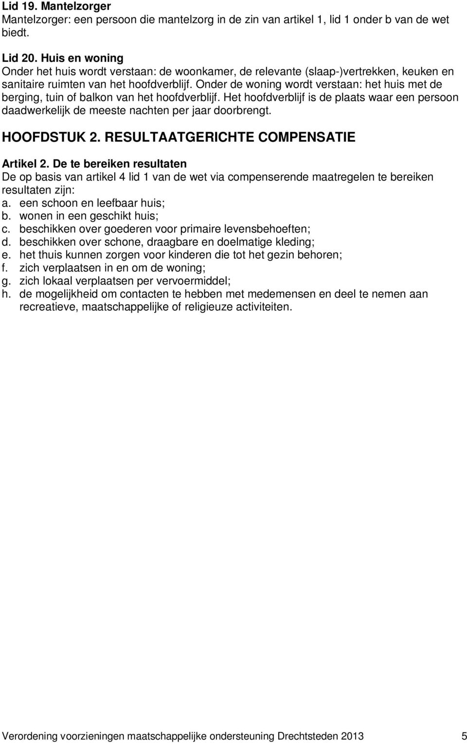 Onder de woning wordt verstaan: het huis met de berging, tuin of balkon van het hoofdverblijf. Het hoofdverblijf is de plaats waar een persoon daadwerkelijk de meeste nachten per jaar doorbrengt.