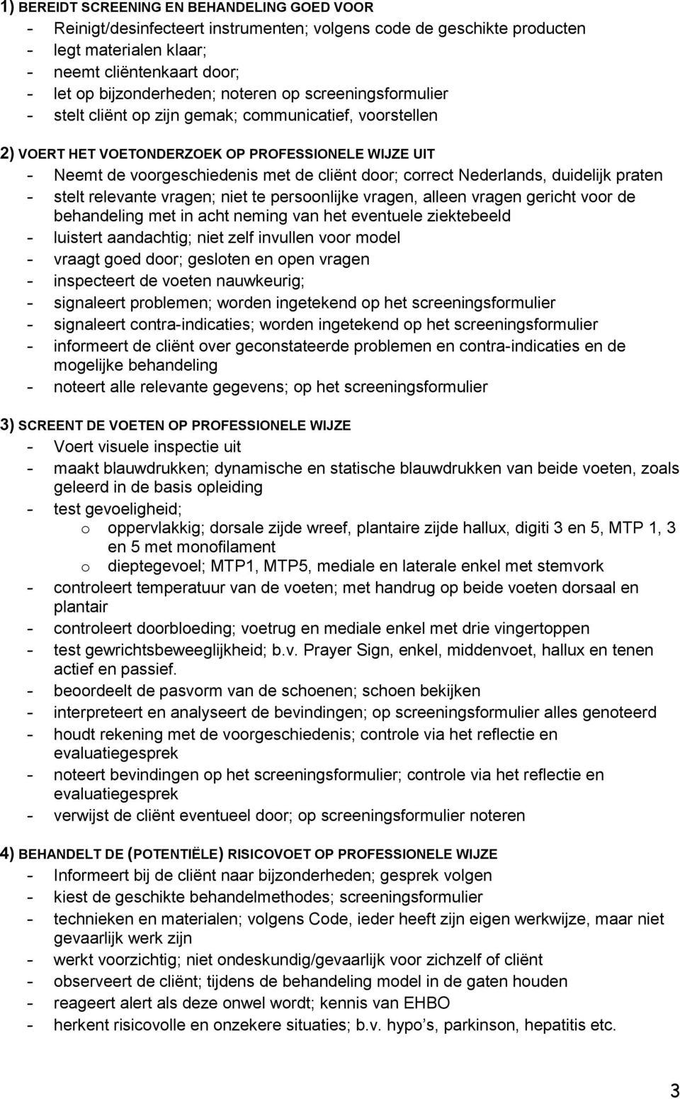 Nederlands, duidelijk praten - stelt relevante vragen; niet te persoonlijke vragen, alleen vragen gericht voor de behandeling met in acht neming van het eventuele ziektebeeld - luistert aandachtig;