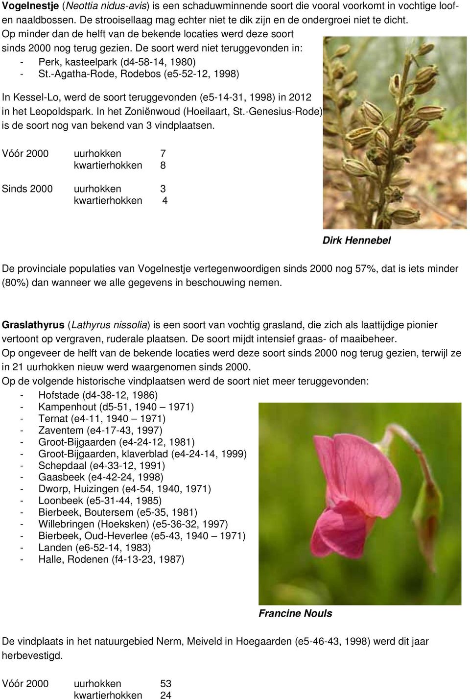-Agatha-Rode, Rodebos (e5-52-12, 1998) In Kessel-Lo, werd de soort teruggevonden (e5-14-31, 1998) in 2012 in het Leopoldspark. In het Zoniënwoud (Hoeilaart, St.